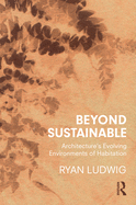 Beyond Sustainable: Architecture's Evolving Environments of Habitation