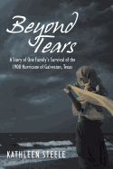 Beyond Tears: A Story of One Family's Survival of the 1900 Hurricane of Galveston, Texas