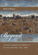 Beyond the Alamo: Forging Mexican Ethnicity in San Antonio, 1821-1861