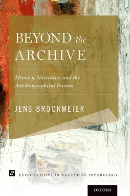 Beyond the Archive: Memory, Narrative, and the Autobiographical Process - Brockmeier, Jens