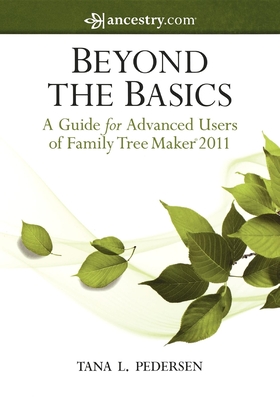 Beyond the Basics: A Guide for Advanced Users of Family Tree Maker 2011 - Pedersen, Tana L