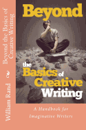 Beyond the Basics of Creative Writing: A Contemporary Guide for Serious Imaginative Writers