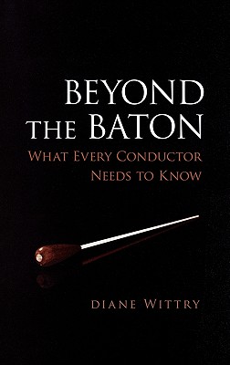 Beyond the Baton: What Every Conductor Needs to Know - Wittry, Diane