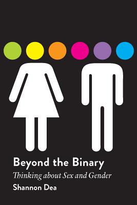 Beyond the Binary: Thinking About Sex and Gender - Dea, Shannon