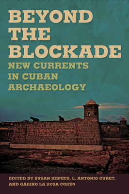 Beyond the Blockade: New Currents in Cuban Archaeology - Kepecs, Susan (Editor), and Curet, L Antonio, Dr. (Contributions by), and La Rosa Corzo, Gabino (Contributions by)