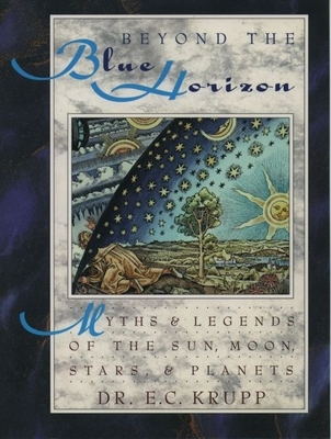 Beyond the Blue Horizon: Myths and Legends of the Sun, Moon, Stars, and Planets - Krupp, E C