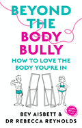 Beyond the Body Bully: How to love the body you're in with this practical expert guide from the bestselling author of LIVING WITH IT, for readers of Lyndi Cohen, Taryn Brumfitt  and Laura Thomas