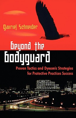 Beyond the Bodyguard: Proven Tactics and Dynamic Strategies for Protective Practices Success - Schneider, Gavriel