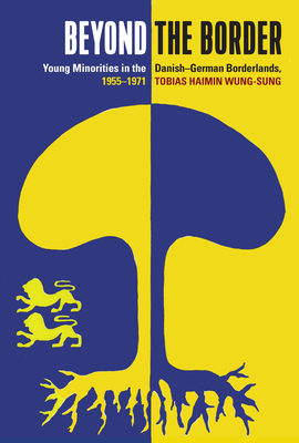 Beyond the Border: Young Minorities in the Danish-German Borderlands, 1955-1971 - Wung-Sung, Tobias Haimin