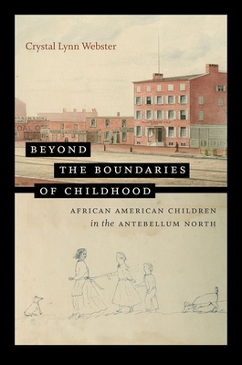 Beyond the Boundaries of Childhood: African American Children in the Antebellum North - Webster, Crystal Lynn