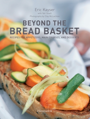 Beyond the Bread Basket: Recipes for Appetizers, Main Courses, and Desserts - Kayser, Eric, and McLachlan, Clay (Photographer), and Yosefi, Yair (Contributions by)