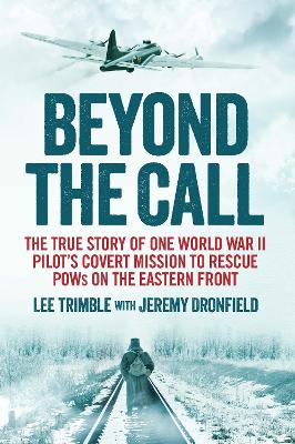 Beyond the Call: The True Story of One World War II Pilot's Covert Mission to Rescue POWs on the Eastern Front - Trimble, Lee, and Dronfield, Jeremy