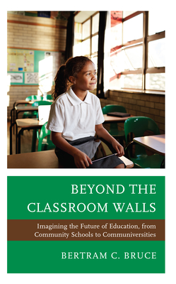 Beyond the Classroom Walls: Imagining the Future of Education, from Community Schools to Communiversities - Bruce, Bertram C