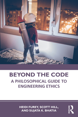 Beyond the Code: A Philosophical Guide to Engineering Ethics - Furey, Heidi, and Hill, Scott, and Bhatia, Sujata K.