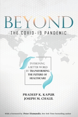 Beyond the COVID-19 Pandemic: Envisioning a Better World by Transforming the Future of Healthcare - Chalil, Joseph M, and Diamandis, Peter H (Foreword by), and Kapur, Pradeep K