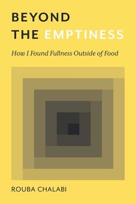 Beyond the Emptiness: How I Found Fullness Outside of Food - Chalabi, Rouba