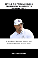 Beyond the Fairway Bryson Dechambeau's Journey to Redefine Golf