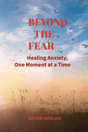 Beyond the Fear: Healing Anxiety, One Moment at a Time