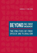 Beyond the First Amendment: The Politics of Free Speech and Pluralism