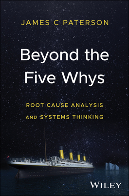 Beyond the Five Whys: Root Cause Analysis and Systems Thinking - Paterson, James C.