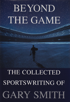 Beyond the Game: The Collected Sportswriting of Gary Smith - Smith, Gary