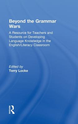 Beyond the Grammar Wars: A Resource for Teachers and Students on Developing Language Knowledge in the English/Literacy Classroom - Locke, Terry (Editor)