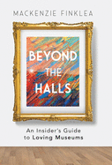 Beyond the Halls: An Insider's Guide to Loving Museums