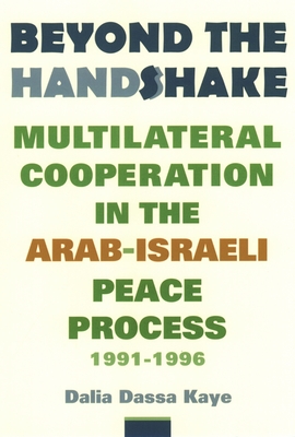 Beyond the Handshake: Multilateral Cooperation in the Arab-Israeli Peace Process, 1991-1996 - Kaye, Dalia Dassa, Professor