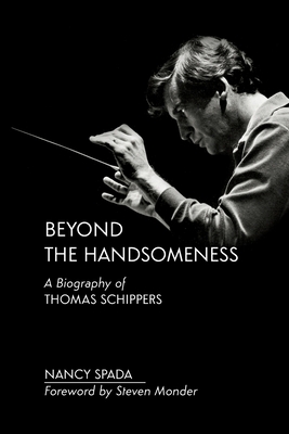 Beyond the Handsomeness: A Biography of Thomas Schippers - Spada, Nancy