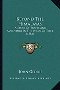 Beyond The Himalayas: A Story Of Travel And Adventure In The Wilds Of Tibet (1882)