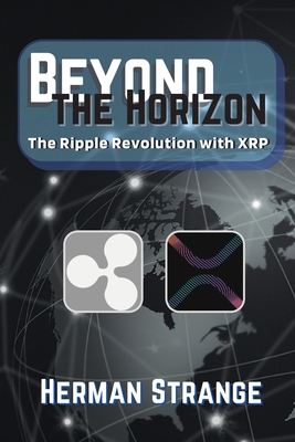 Beyond the Horizon-The Ripple Revolution with XRP: Transforming the Financial Landscape - Strange, Herman