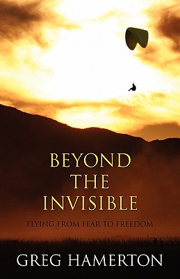 Beyond the Invisible: Flying from Fear to Freedom - Hamerton, Greg