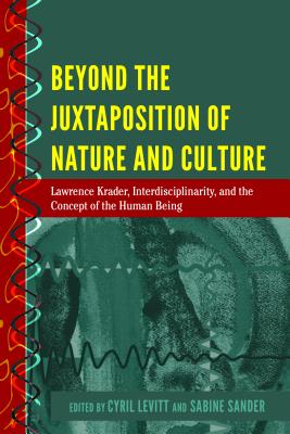 Beyond the Juxtaposition of Nature and Culture: Lawrence Krader, Interdisciplinarity, and the Concept of the Human Being - Palmieri, Paolo, and Levitt, Cyril (Editor), and Sander, Sabine (Editor)