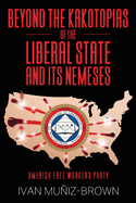 Beyond the Kakotopias of The Liberal State and its Nemeses: America Free Workers Party