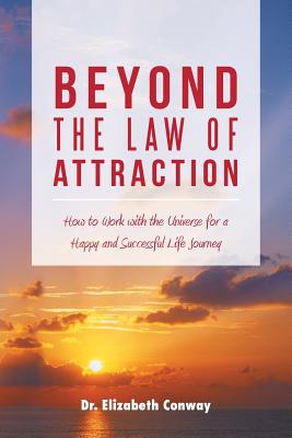 Beyond the Law of Attraction: How to Work with the Universe for a Happy and Successful Life Journey - Conway