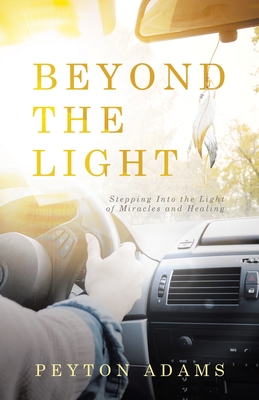 Beyond the Light: Stepping Into the Light of Miracles and Healing - Adams, Peyton