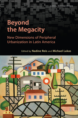 Beyond the Megacity: New Dimensions of Peripheral Urbanization in Latin America - Reis, Nadine (Editor), and Lukas, Michael (Editor)