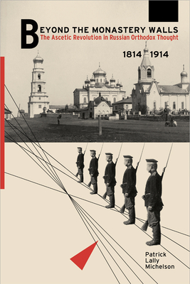 Beyond the Monastery Walls: The Ascetic Revolution in Russian Orthodox Thought, 1814-1914 - Michelson, Patrick Lally
