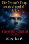Beyond the Multiverse Volume 3: The Traitor's Loop and the Gospel of Judas