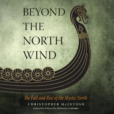 Beyond the North Wind: The Fall and Rise of the Mystic North - McIntosh, Christopher, and Hilmarsson, Hilmar Orn (Foreword by), and Vance, Simon (Read by)
