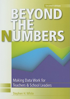 Beyond the Numbers: Making Data Work for Teachers and School Leaders - White, Stephen H