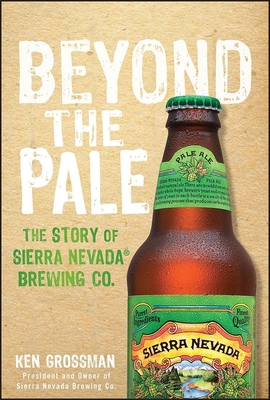 Beyond the Pale: The Story of Sierra Nevada Brewing Co. - Grossman, Ken