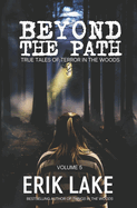 Beyond The Path: True Tales of Terror in the Woods: Volume 5