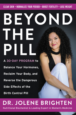Beyond the Pill: A 30-Day Program to Balance Your Hormones, Reclaim Your Body, and Reverse the Dangerous Side Effects of the Birth Control Pill - Brighten, Jolene