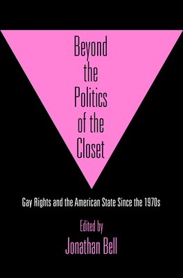 Beyond the Politics of the Closet: Gay Rights and the American State Since the 1970s - Bell, Jonathan (Editor)