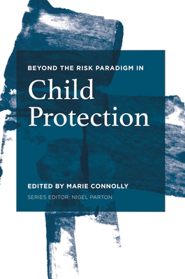 Beyond the Risk Paradigm in Child Protection: Current Debates and New Directions - Connolly, Marie