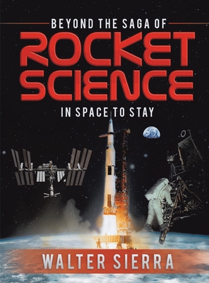 Beyond the Saga of Rocket Science: In Space To Stay - Sierra, Walter