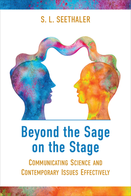 Beyond the Sage on the Stage: Communicating Science and Contemporary Issues Effectively - Seethaler, S L