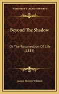 Beyond the Shadow: Or the Resurrection of Life (1885)