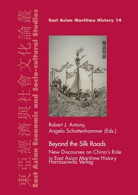 Beyond the Silk Roads: New Discourses on China's Role in East Asian Maritime History - Antony, Robert J, Professor (Editor), and Schottenhammer, Angela (Editor)